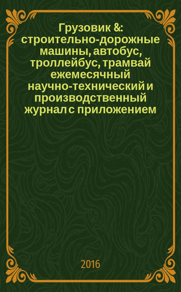 Грузовик & : строительно-дорожные машины, автобус, троллейбус, трамвай ежемесячный научно-технический и производственный журнал с приложением. 2016, № 6