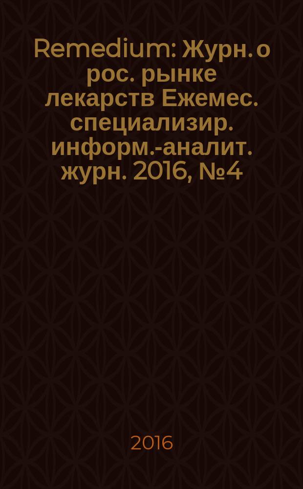 Remedium : Журн. о рос. рынке лекарств Ежемес. специализир. информ.-аналит. журн. 2016, № 4 (230)