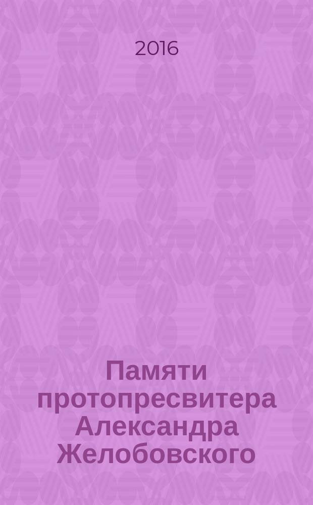 Памяти протопресвитера Александра Желобовского : научно-краеведческий сборник