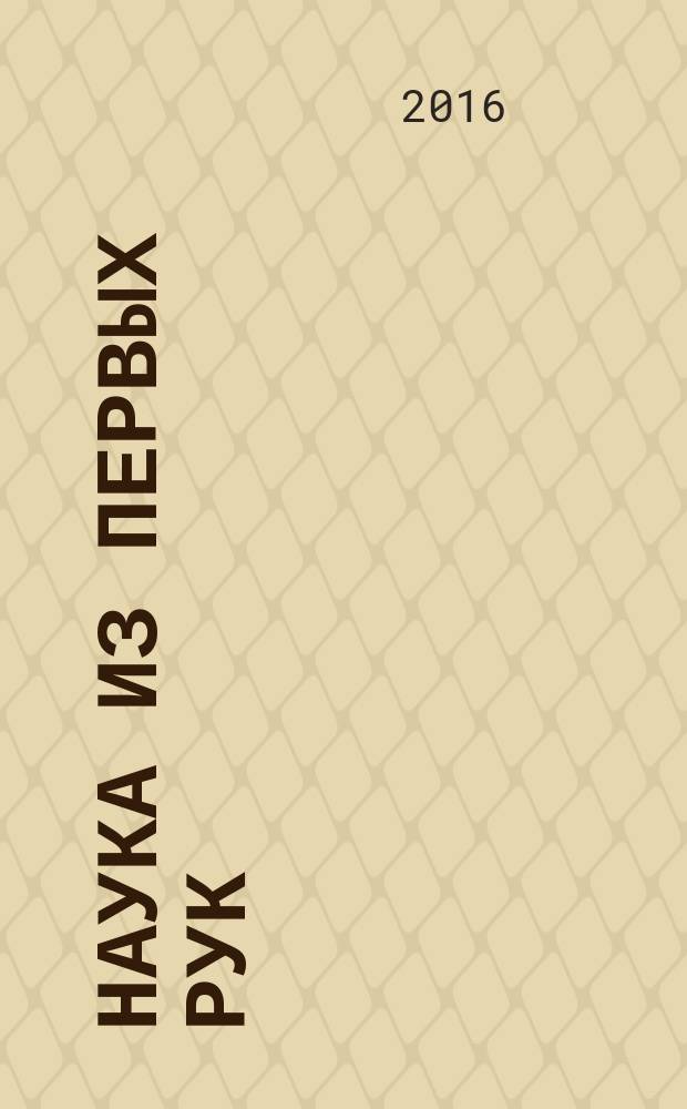 Наука из первых рук : периодический научно-популярный журнал познавательный журнал для хороших людей. 2016, 2 (68)