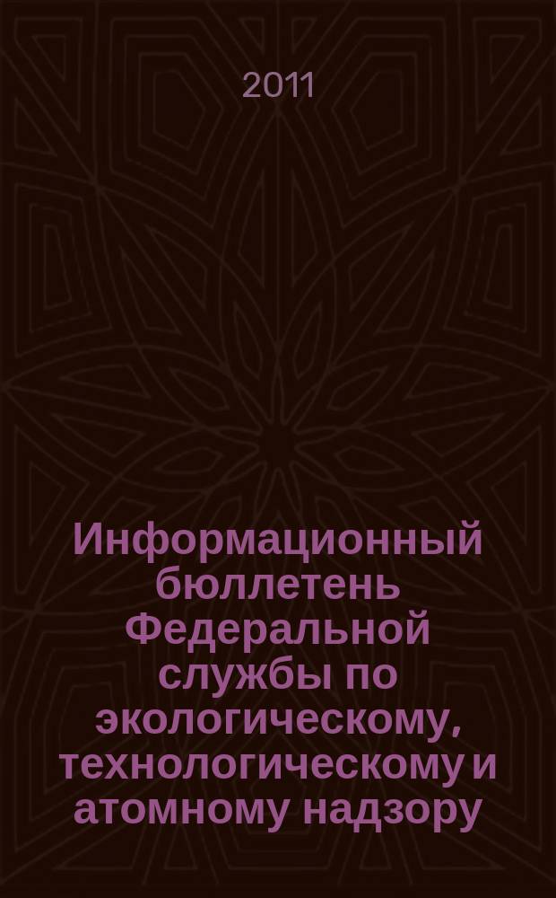 Информационный бюллетень Федеральной службы по экологическому, технологическому и атомному надзору. 2011, № 1 (52)