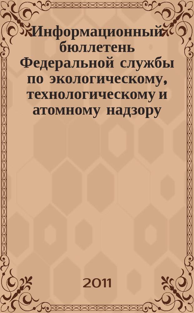 Информационный бюллетень Федеральной службы по экологическому, технологическому и атомному надзору. 2011, № 4 (55)