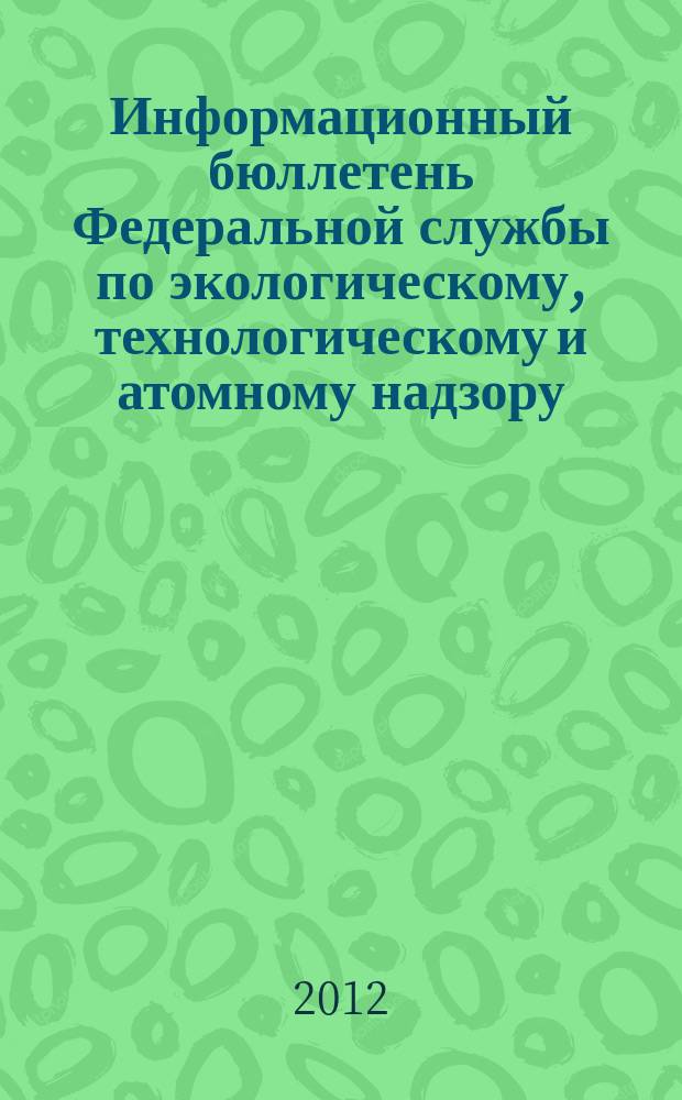 Информационный бюллетень Федеральной службы по экологическому, технологическому и атомному надзору. 2012, № 1 (58)