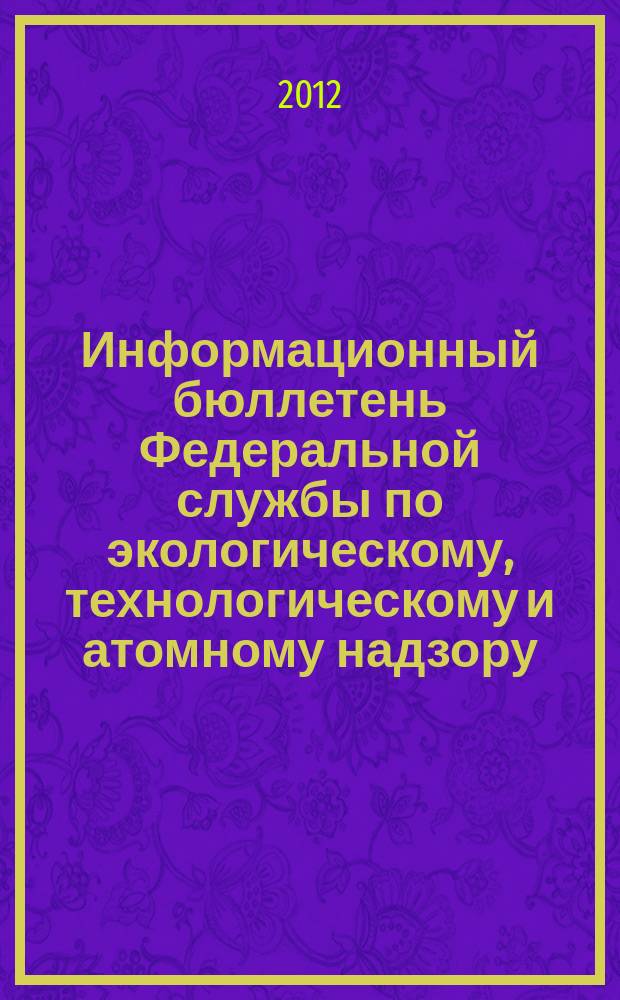 Информационный бюллетень Федеральной службы по экологическому, технологическому и атомному надзору. 2012, № 3 (60)