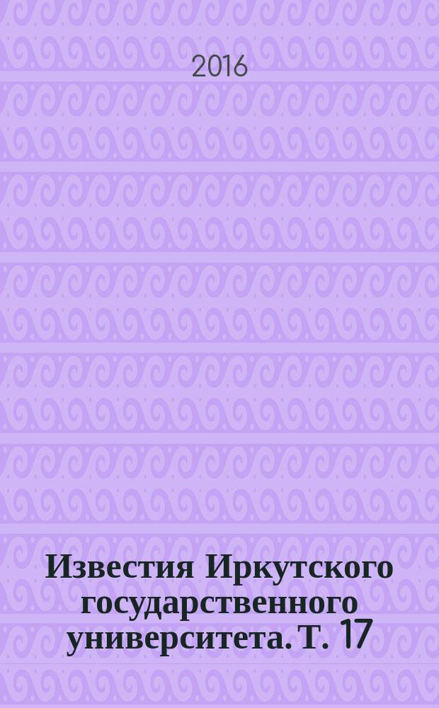 Известия Иркутского государственного университета. Т. 17