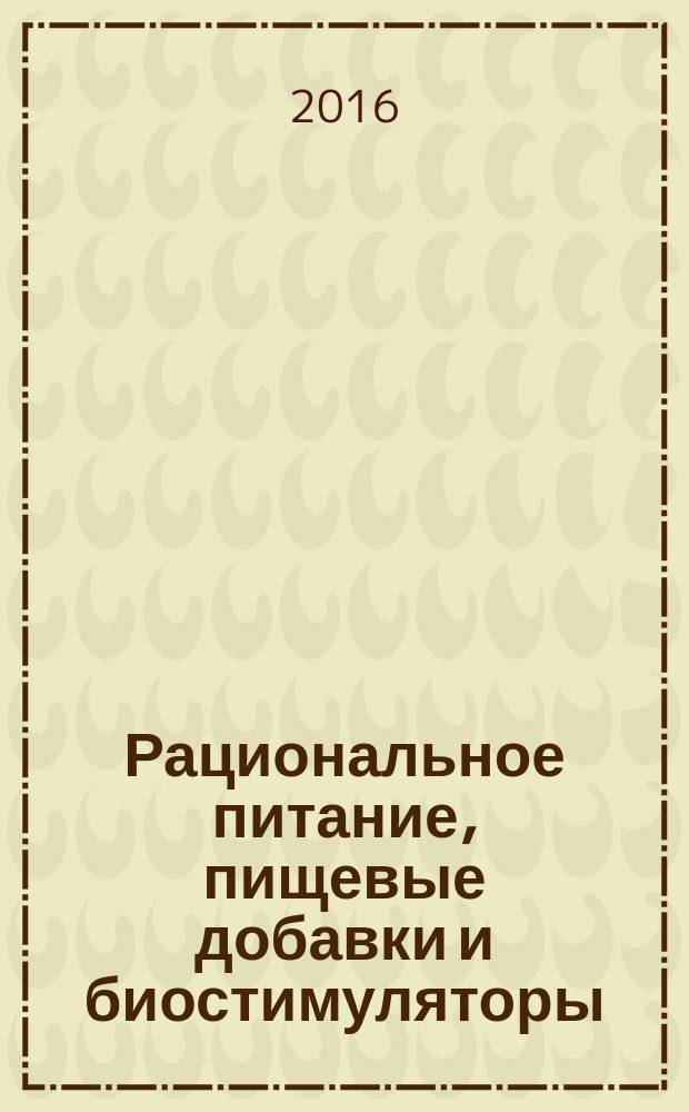 Рациональное питание, пищевые добавки и биостимуляторы : Науч.-теорет. журн. 2016, № 1