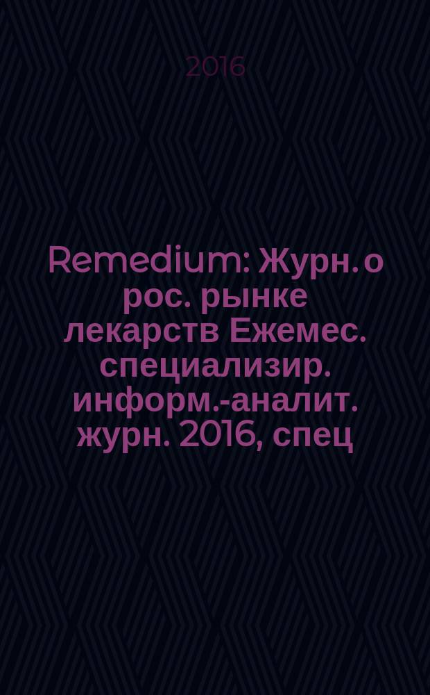 Remedium : Журн. о рос. рынке лекарств Ежемес. специализир. информ.-аналит. журн. 2016, спец. изд. : Российский фармацевтический рынок