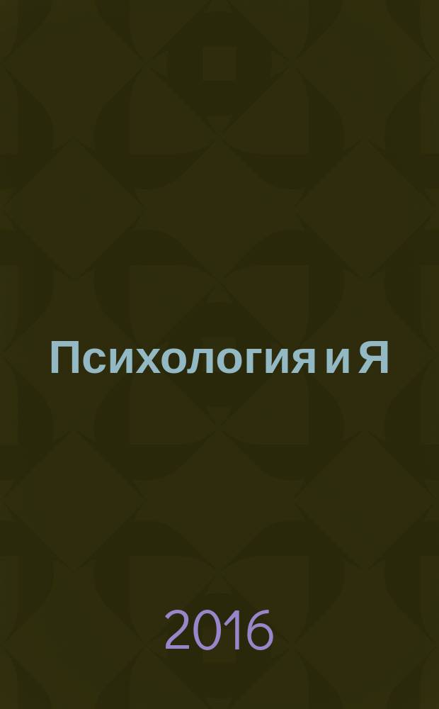 Психология и Я : журнал для тех, кто хочет быть счастливым. 2016, № 6 (63)