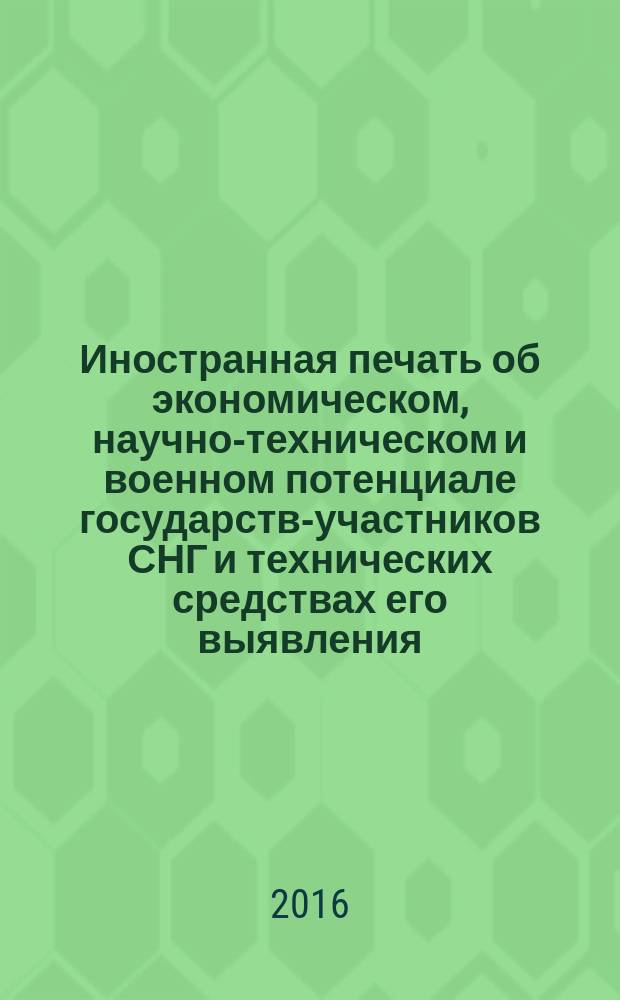 Иностранная печать об экономическом, научно-техническом и военном потенциале государств-участников СНГ и технических средствах его выявления : Ежемес. информ. бюл. 2016, № 6