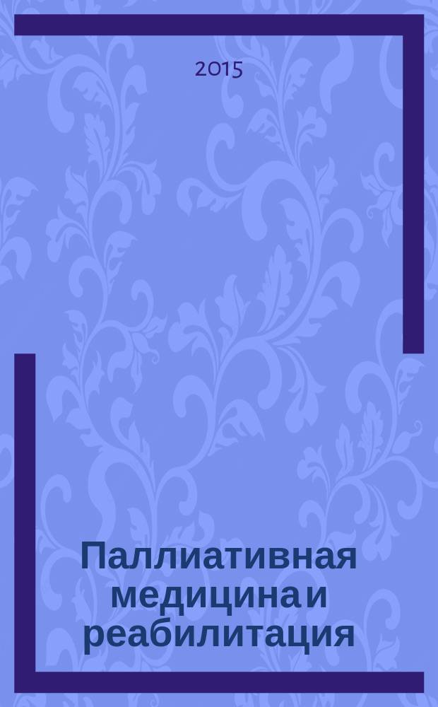 Паллиативная медицина и реабилитация : Науч.-попул. журн. 2015, № 3