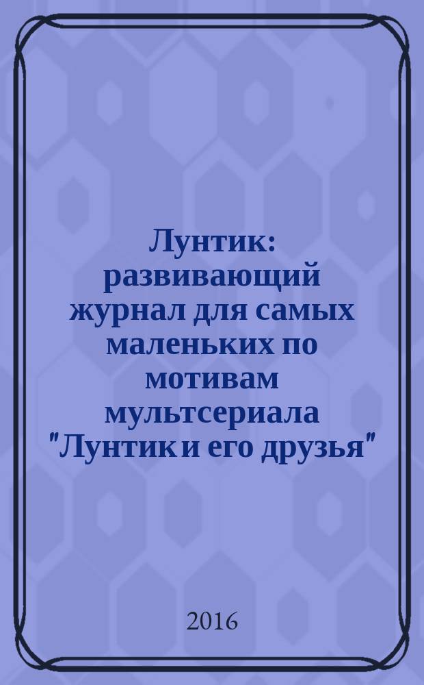Лунтик : развивающий журнал для самых маленьких по мотивам мультсериала "Лунтик и его друзья". 2016, № 7 (110)