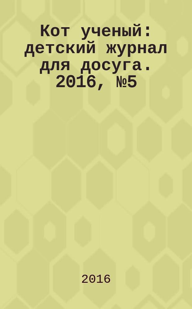 Кот ученый : детский журнал для досуга. 2016, № 5 (5)