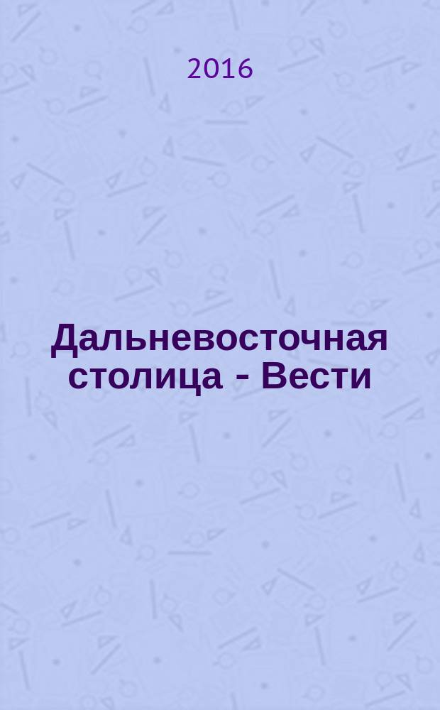Дальневосточная столица - Вести : общественно-политический журнал. 2016, № 1 (68)