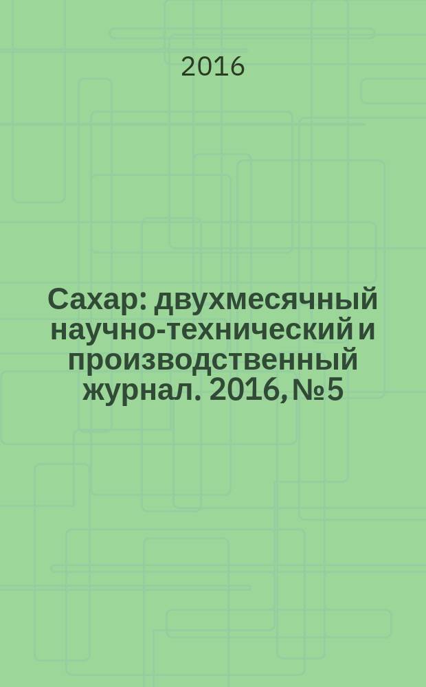 Сахар : двухмесячный научно-технический и производственный журнал. 2016, № 5