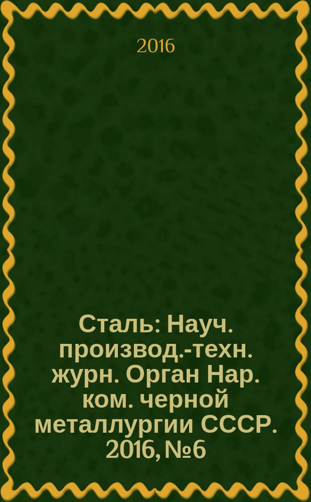 Сталь : Науч. производ.-техн. журн. Орган Нар. ком. черной металлургии СССР. 2016, № 6