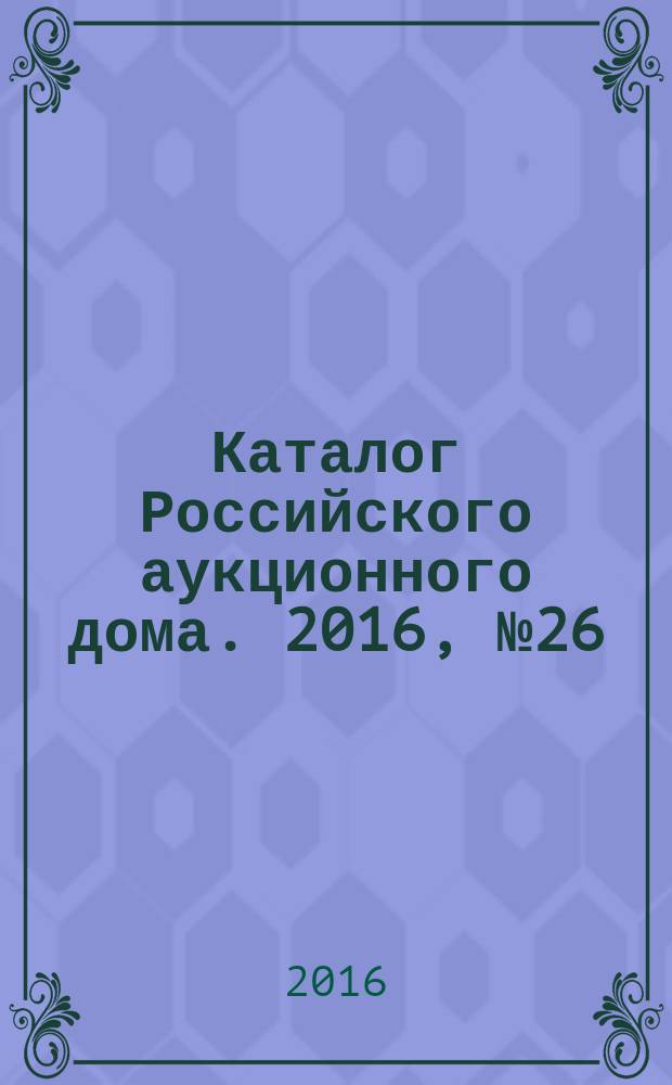 Каталог Российского аукционного дома. 2016, № 26 (297)