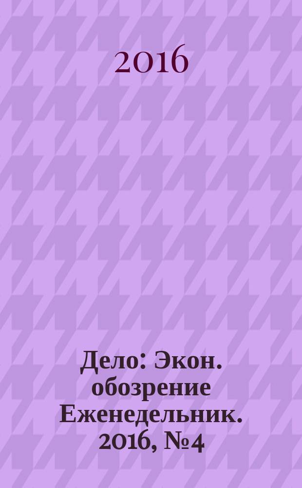 Дело : Экон. обозрение Еженедельник. 2016, № 4 (835)