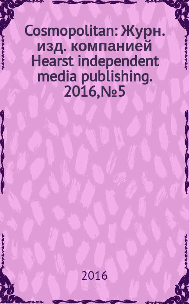 Cosmopolitan : Журн. изд. компанией Hearst independent media publishing. 2016, № 5