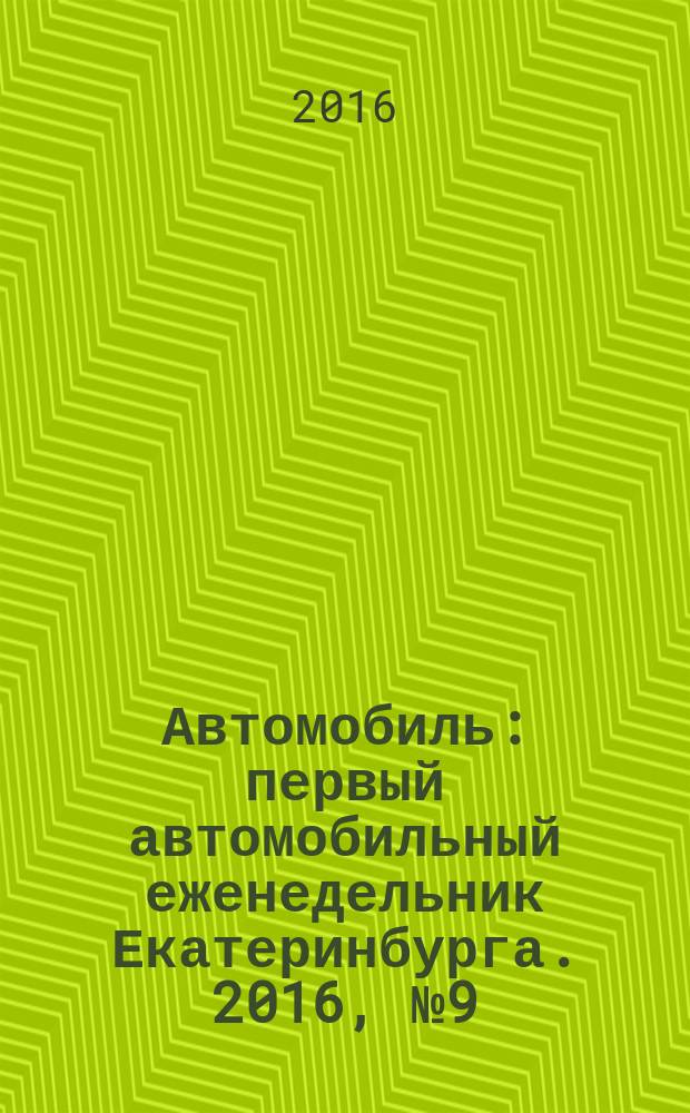 Автомобиль : первый автомобильный еженедельник Екатеринбурга. 2016, № 9 (725)