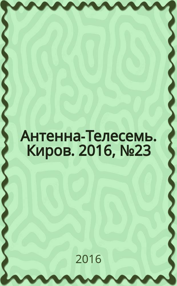Антенна-Телесемь. Киров. 2016, № 23 (23)