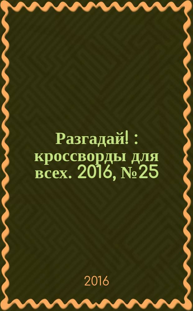 Разгадай ! : кроссворды для всех. 2016, № 25