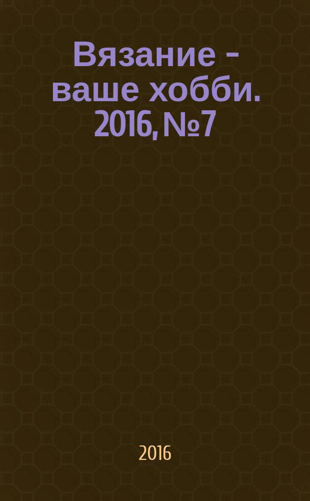 Вязание - ваше хобби. 2016, № 7