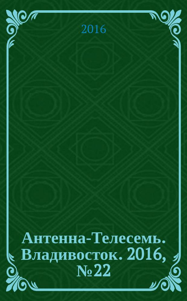 Антенна-Телесемь. Владивосток. 2016, № 22 (22)