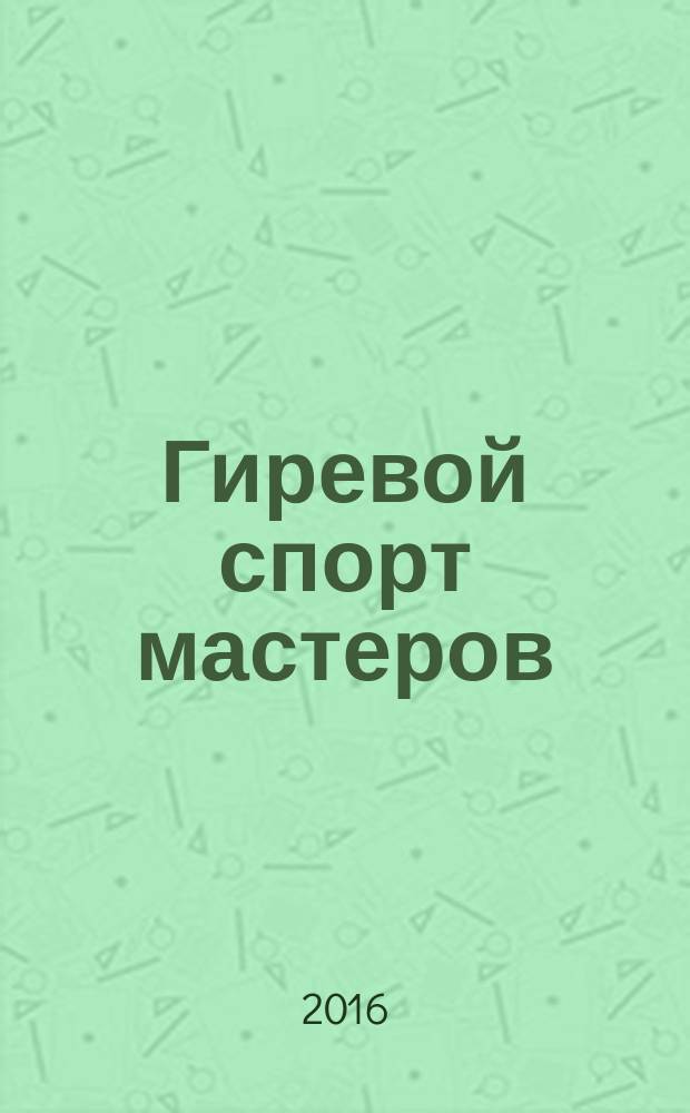 Гиревой спорт мастеров : массовый журнал. 2016, № 1