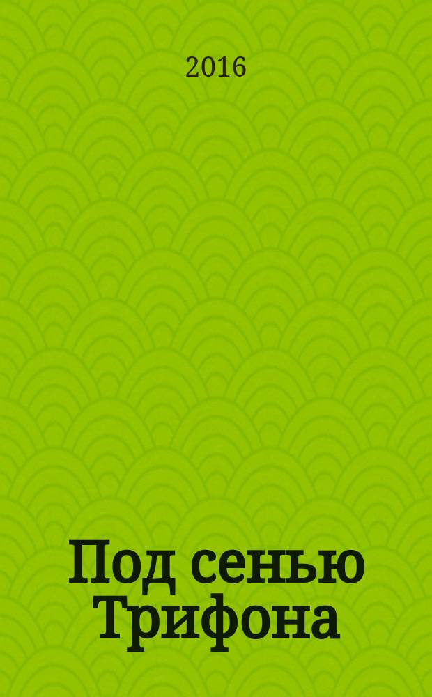 Под сенью Трифона : журнал Паломнического отдела Мурманской и Мончегорской епархии Русской Православной Церкви. 2016, № 1 (8)