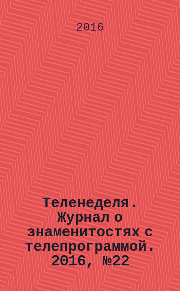Теленеделя. Журнал о знаменитостях с телепрограммой. 2016, № 22 (43)