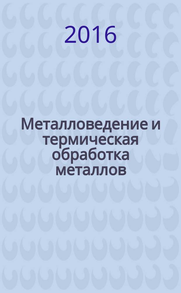 Металловедение и термическая обработка металлов : Ежемес. науч.-техн. и производ. журн. Орган Гос. науч.-техн. ком. Совета Министров СССР. Центр. науч.-исслед. ин-та технологии и машиностроения и Науч.-техн. о-ва машиностроит. пром. 2016, № 6 (732)