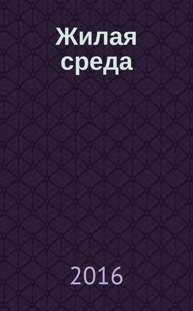 Жилая среда : журнал практических советов. 2016, № 6 (128)