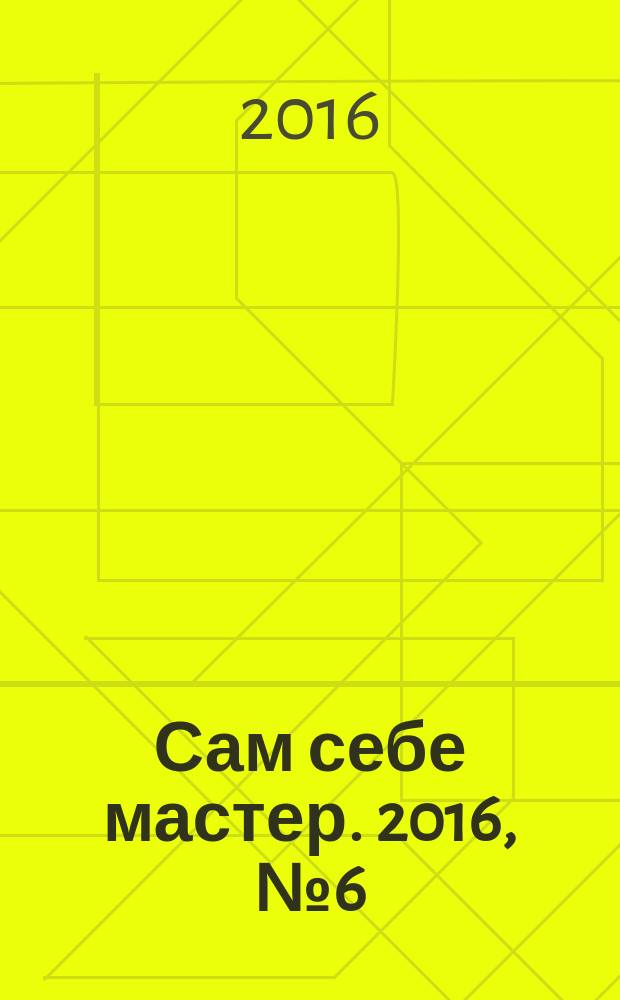 Сам себе мастер. 2016, № 6 (216)