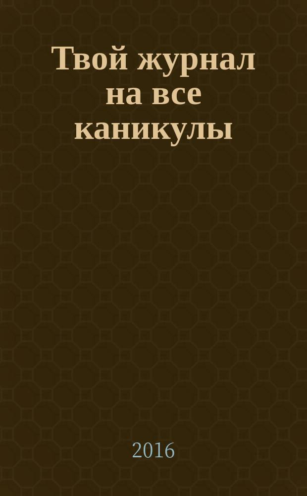 Твой журнал на все каникулы : спецвыпуск