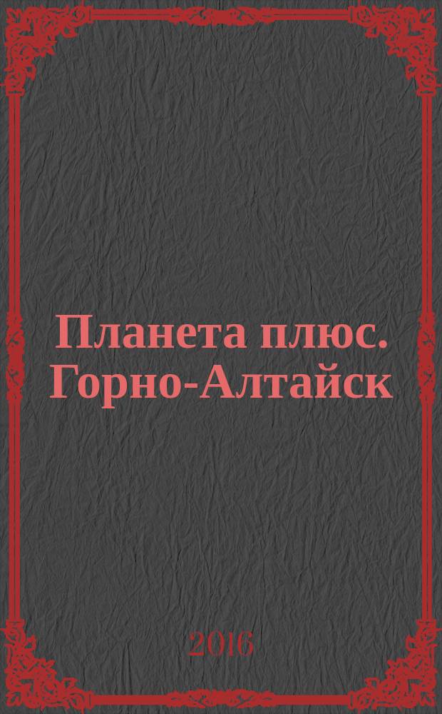 Планета плюс. Горно-Алтайск : рекламно-информационный журнал. 2016, № 19 (646)