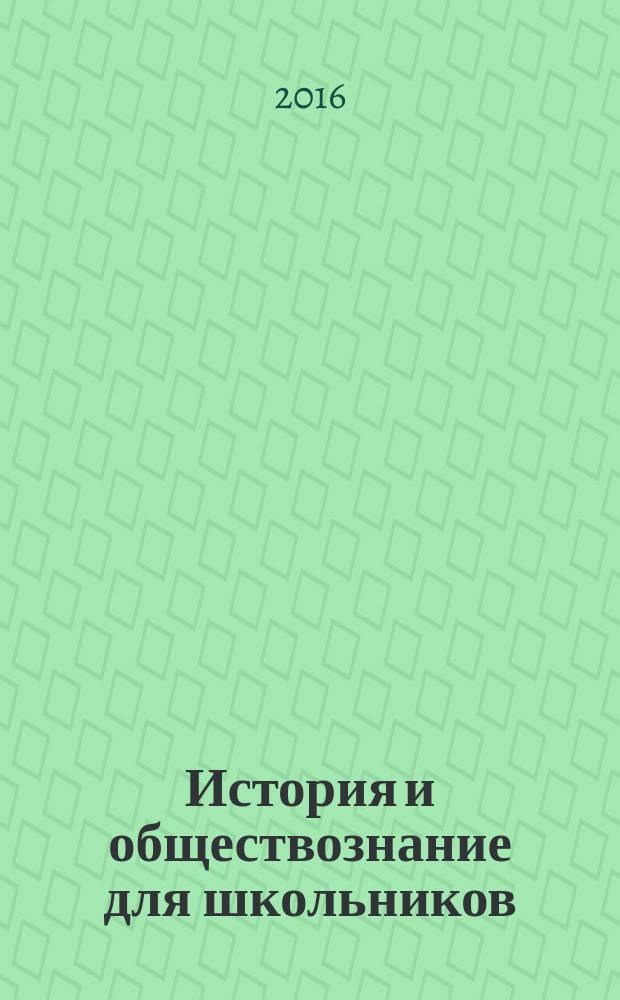 История и обществознание для школьников : Науч.-практ. ил. журн. для старшеклассников, интересующихся историей и обществознанием. 2016, 2