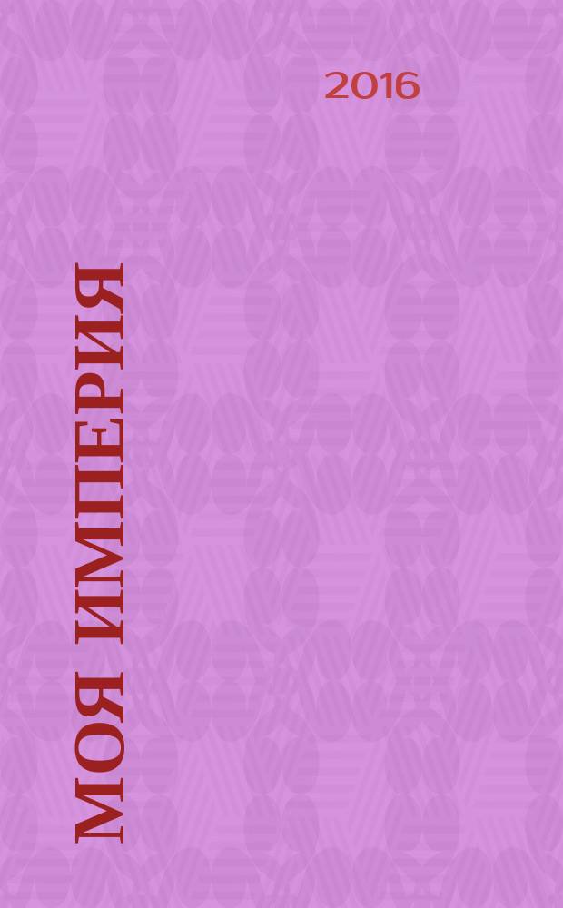 Моя Империя : Информ.-образоват.-аналит. журн. Для тех, кто ценит жизнь. 2016, № 3/4 (95) : Достояние республики, ч. 2
