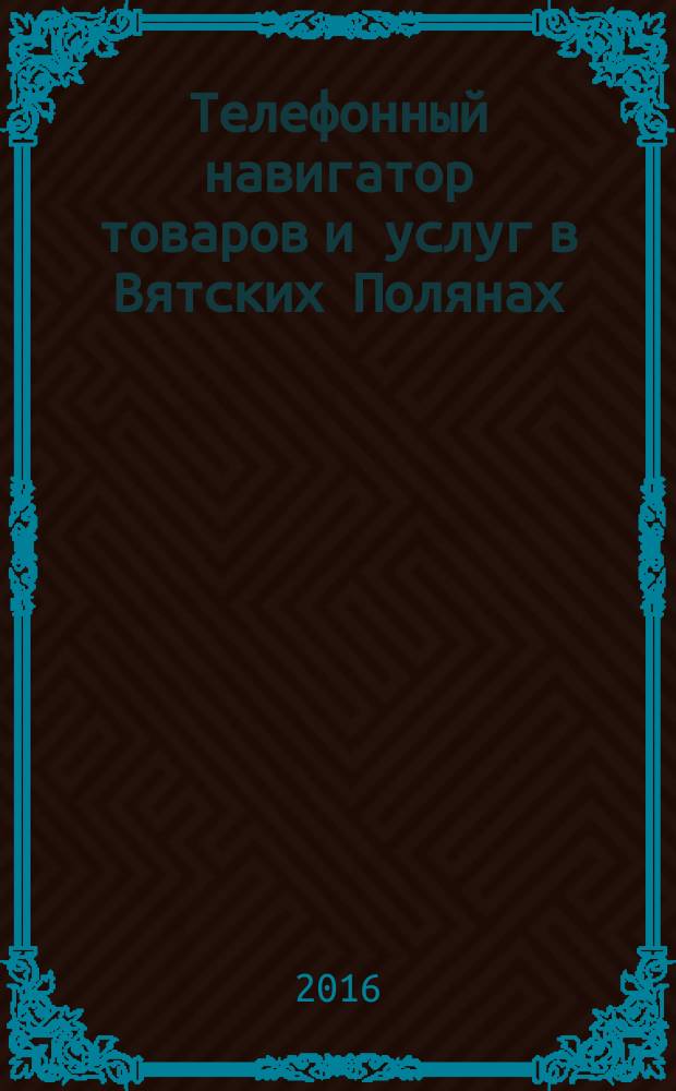 Телефонный навигатор товаров и услуг в Вятских Полянах : Из первых рук справочно-информационное издание. 2016, № 10 (403)