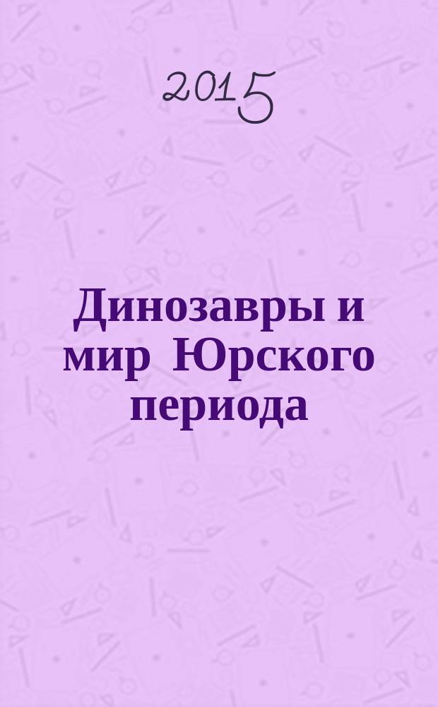 Динозавры и мир Юрского периода : еженедельное издание издание для детей старшего дошкольного возраста. Вып. 5 : Птеродактиль и мама-тираннозавр