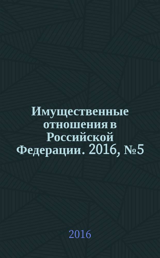 Имущественные отношения в Российской Федерации. 2016, № 5 (176)