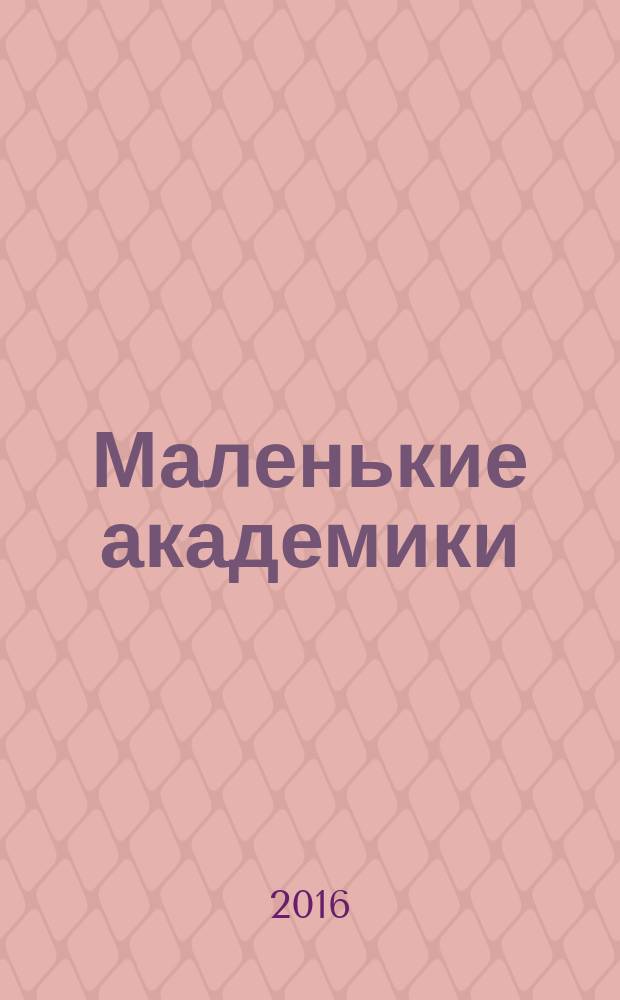 Маленькие академики : детский учебно-развлекательный журнал. 2016, № 6 (18)