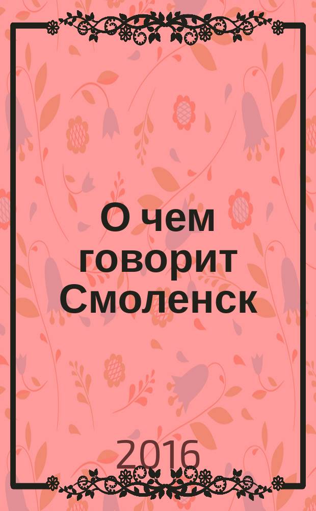О чем говорит Смоленск : независимое общественно-политическое издание. 2016, № 4 (138)