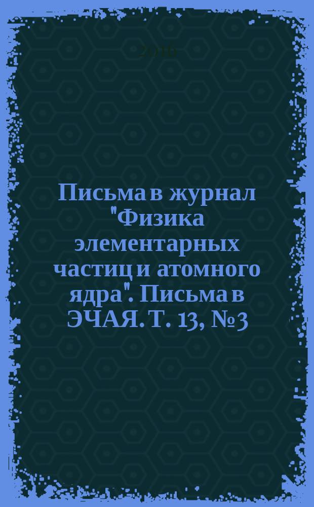 Письма в журнал "Физика элементарных частиц и атомного ядра". Письма в ЭЧАЯ. Т. 13, № 3 (201)
