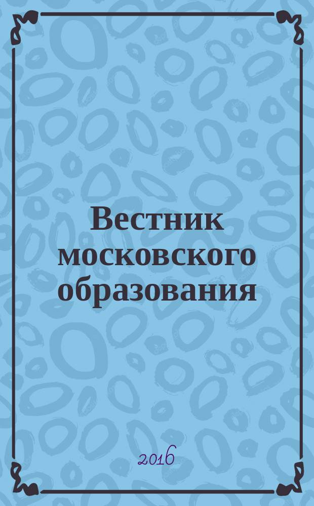 Вестник московского образования : официальное издание Департамента образования г. Москвы. 2016, № 4