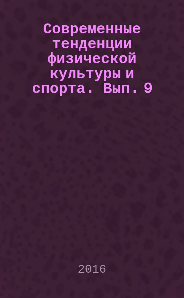 Современные тенденции физической культуры и спорта. Вып. 9 : Сборник докладов Международной научно-практической и учебно-методической конференции, посвященной 95-летию НИУ МГСУ (9-10 июня 2016 г.)