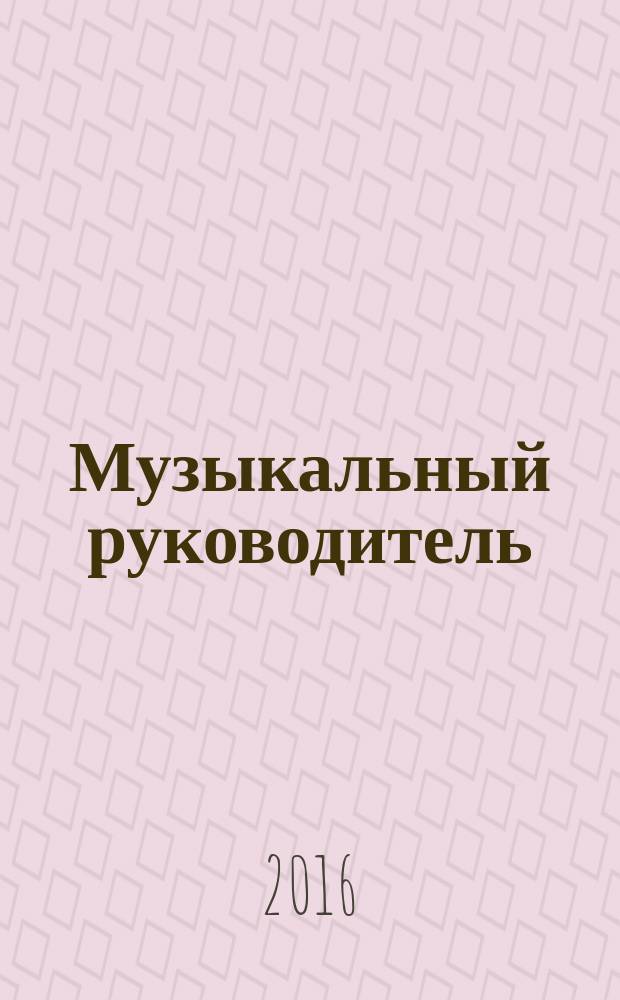 Музыкальный руководитель : МР Ил. метод. журн. для муз. руководителей. 2016, № 6