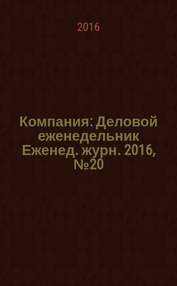 Компания : Деловой еженедельник Еженед. журн. 2016, № 20 (894)