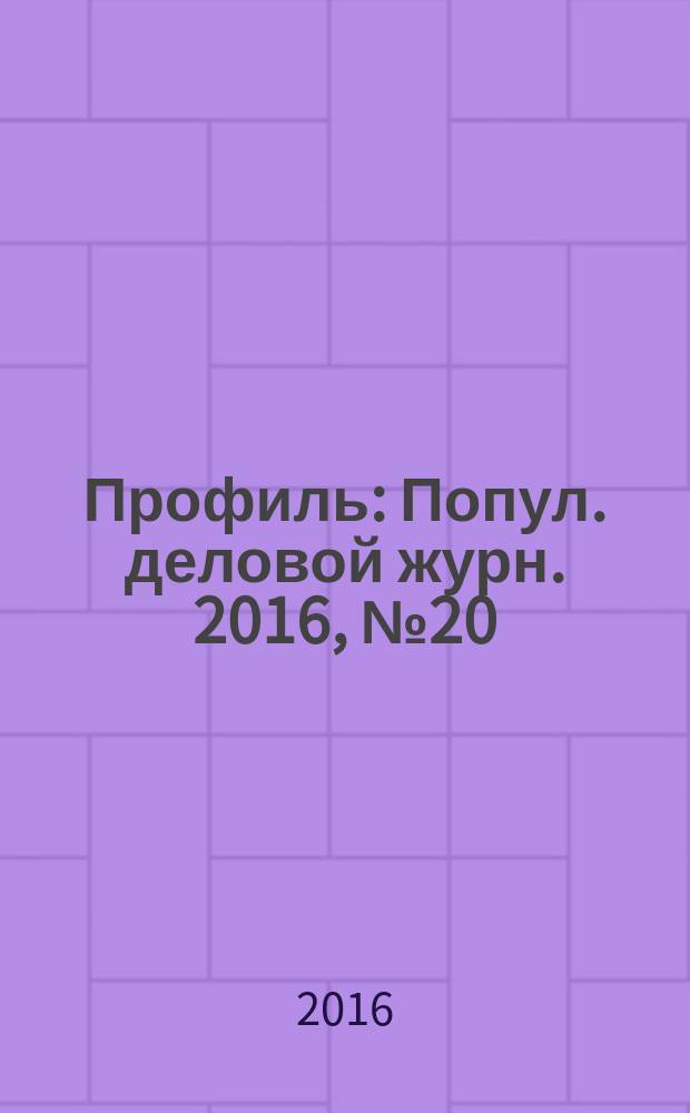 Профиль : Попул. деловой журн. 2016, № 20 (954)