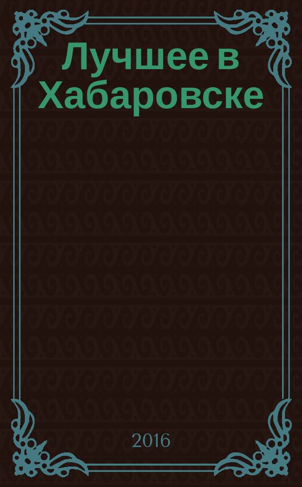 Лучшее в Хабаровске : городской ежемесячный журнал. 2016, № 5 (154)