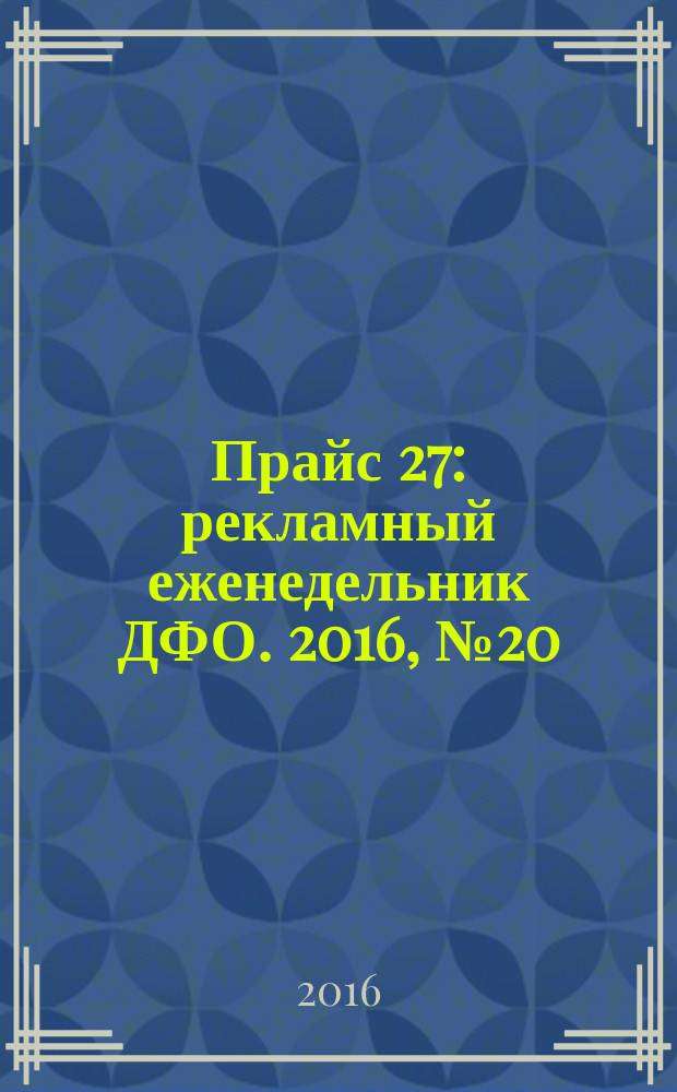 Прайс 27 : рекламный еженедельник ДФО. 2016, № 20